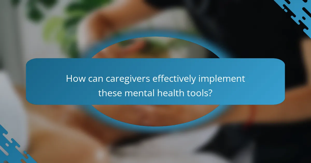 How can caregivers effectively implement these mental health tools?