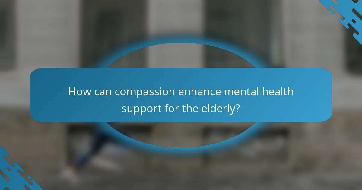 How can compassion enhance mental health support for the elderly?