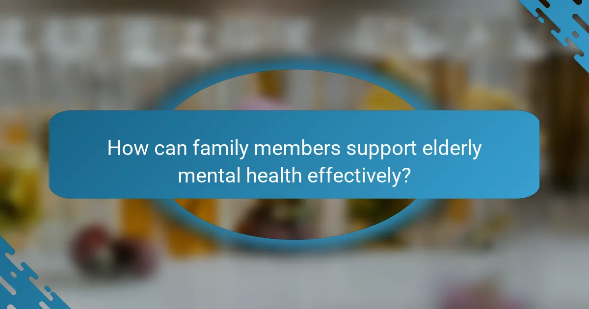 How can family members support elderly mental health effectively?
