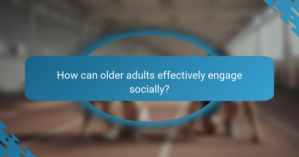 How can older adults effectively engage socially?