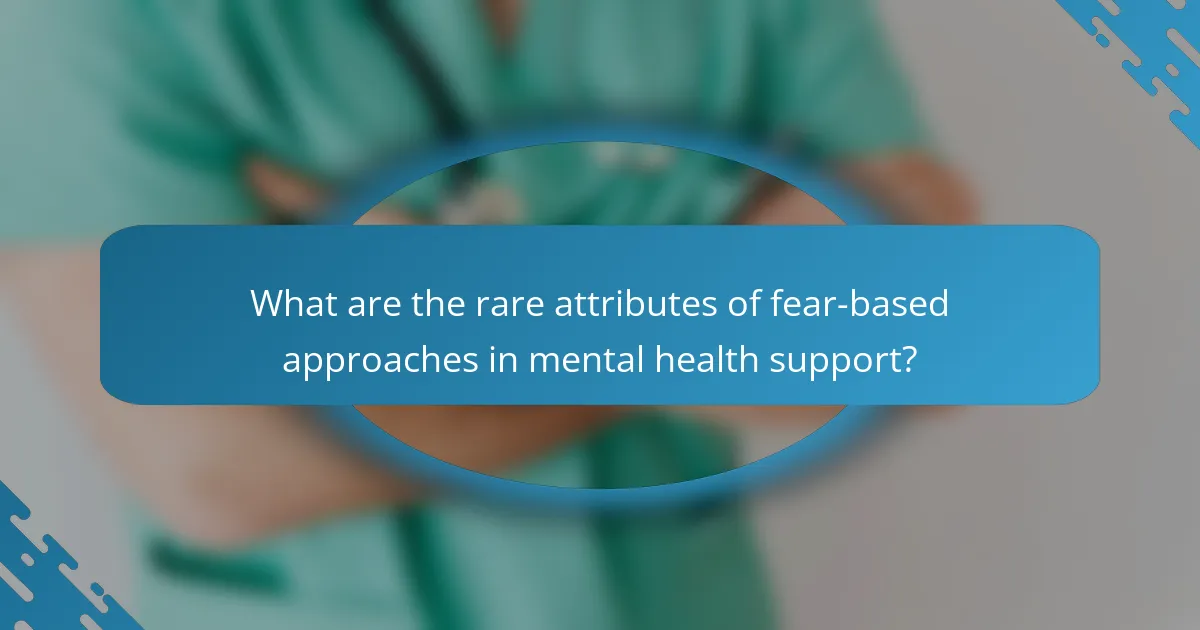 What are the rare attributes of fear-based approaches in mental health support?