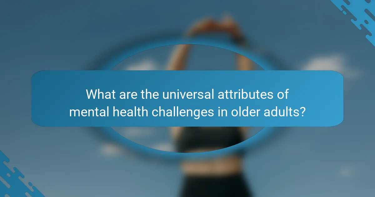 What are the universal attributes of mental health challenges in older adults?