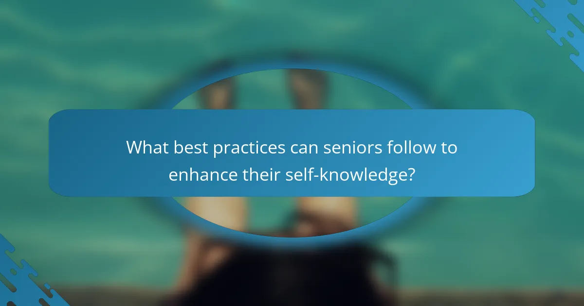 What best practices can seniors follow to enhance their self-knowledge?