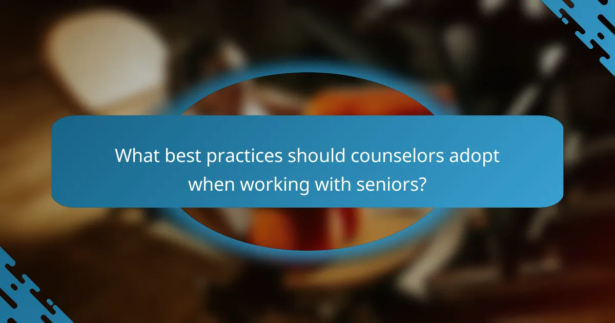 What best practices should counselors adopt when working with seniors?