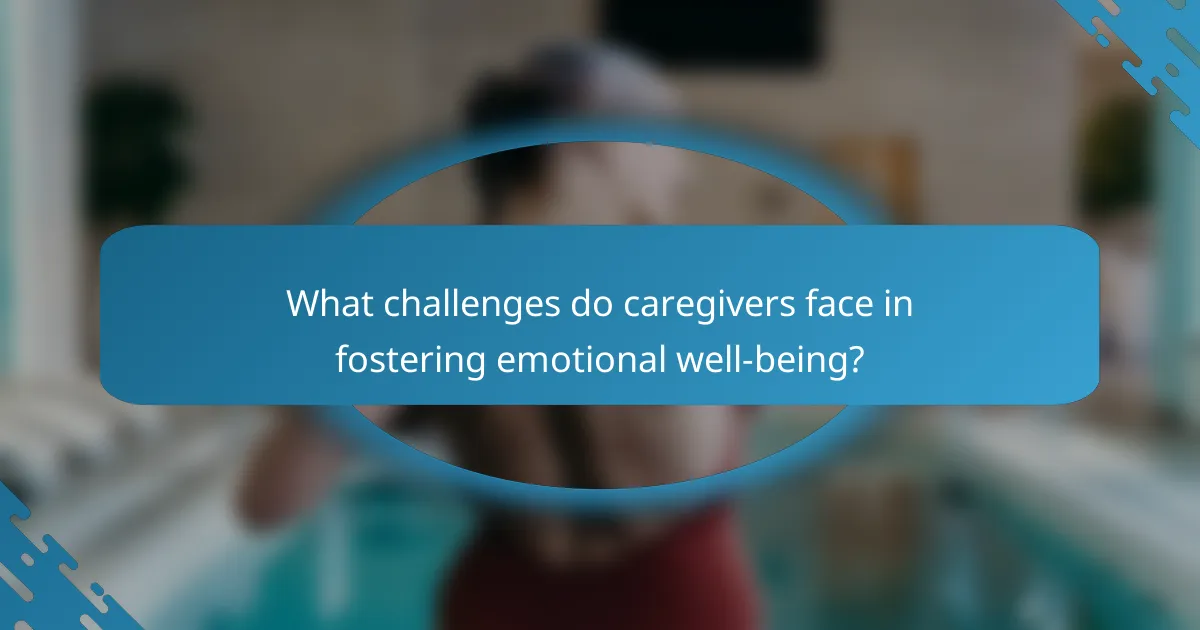 What challenges do caregivers face in fostering emotional well-being?