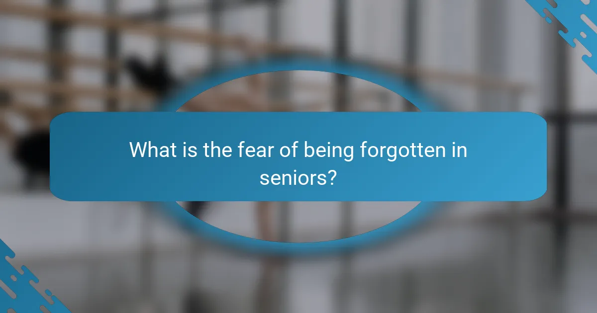 What is the fear of being forgotten in seniors?