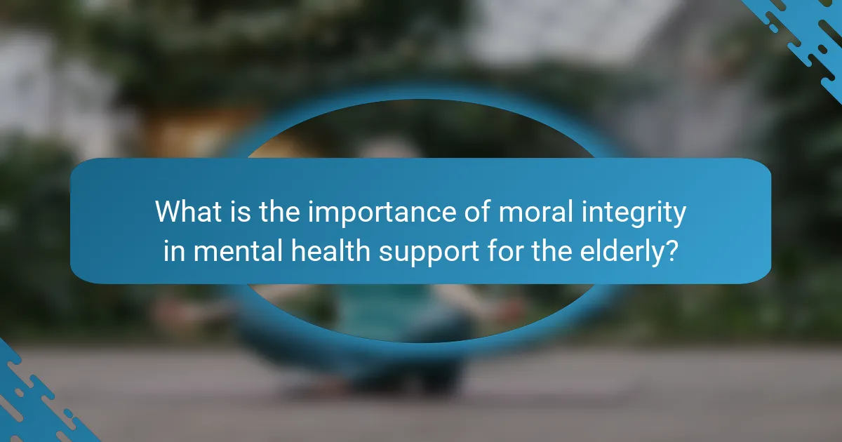 What is the importance of moral integrity in mental health support for the elderly?
