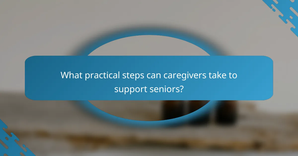 What practical steps can caregivers take to support seniors?