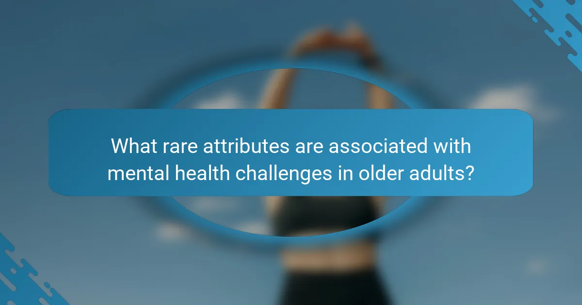What rare attributes are associated with mental health challenges in older adults?