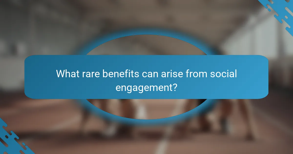 What rare benefits can arise from social engagement?