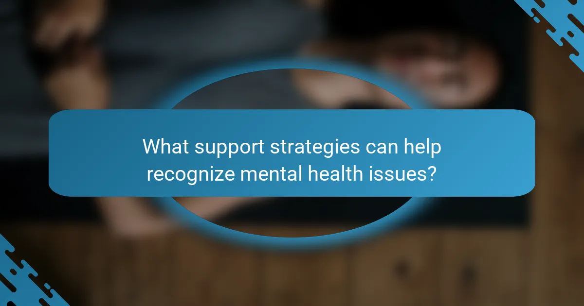 What support strategies can help recognize mental health issues?