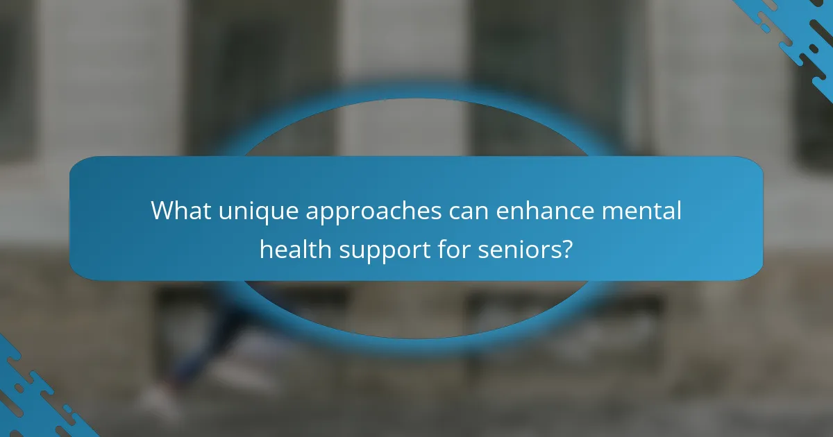 What unique approaches can enhance mental health support for seniors?