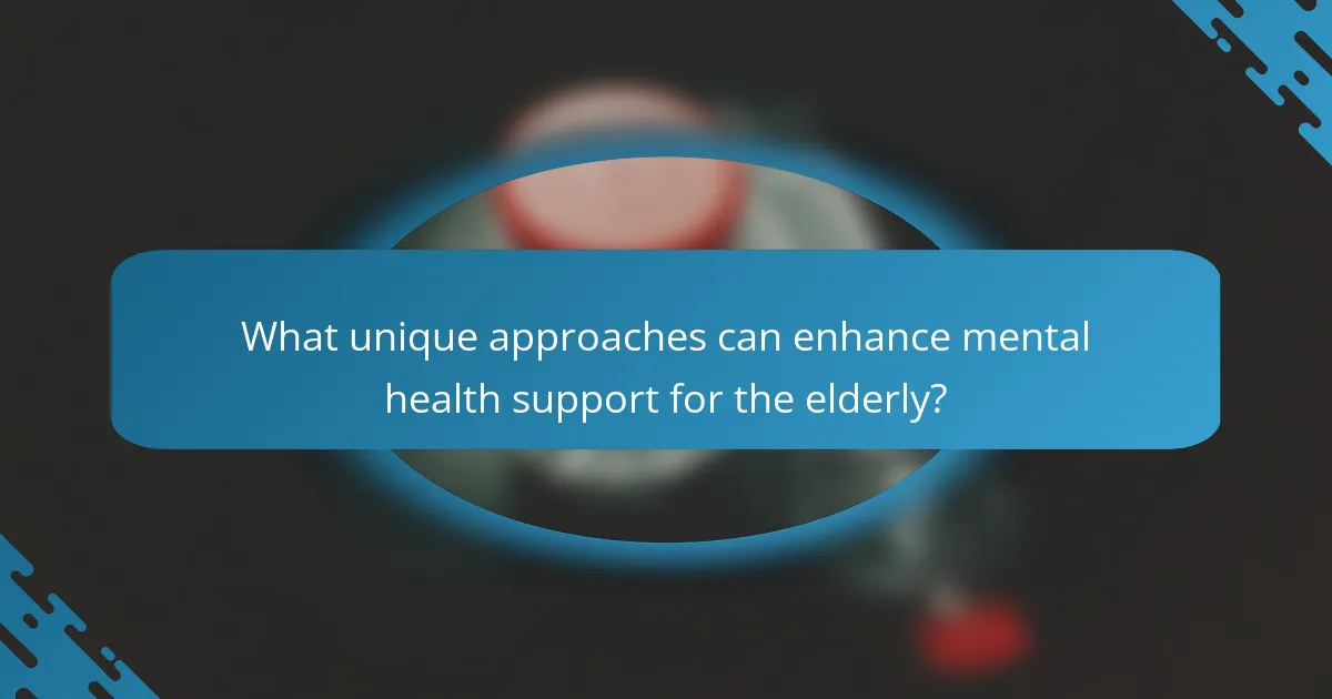 What unique approaches can enhance mental health support for the elderly?