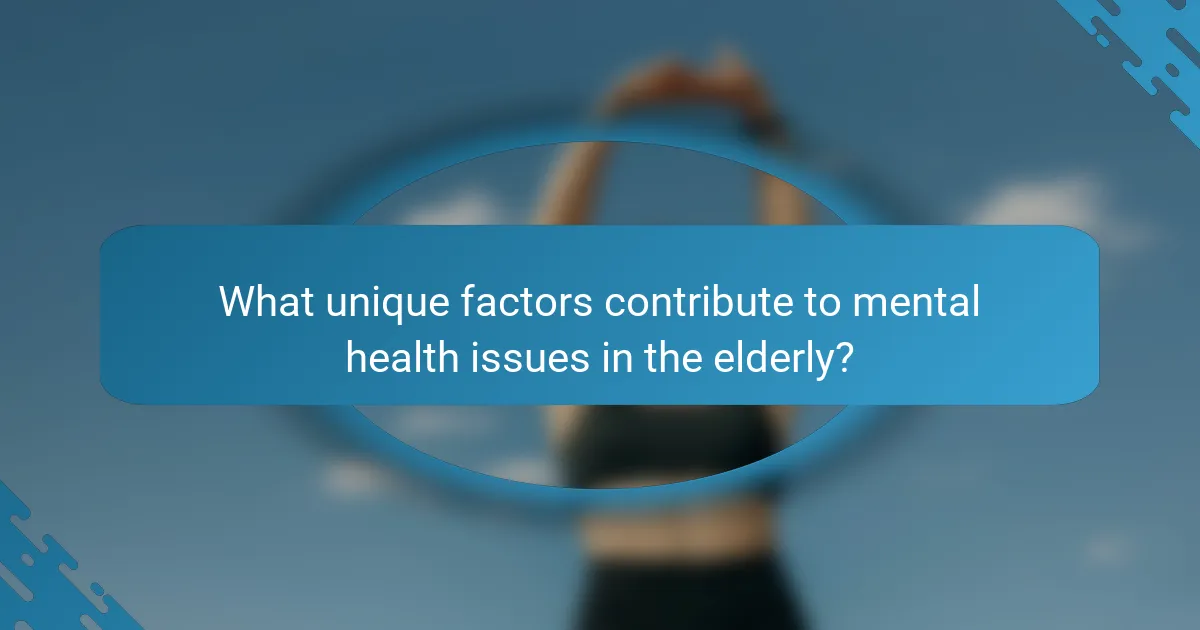 What unique factors contribute to mental health issues in the elderly?