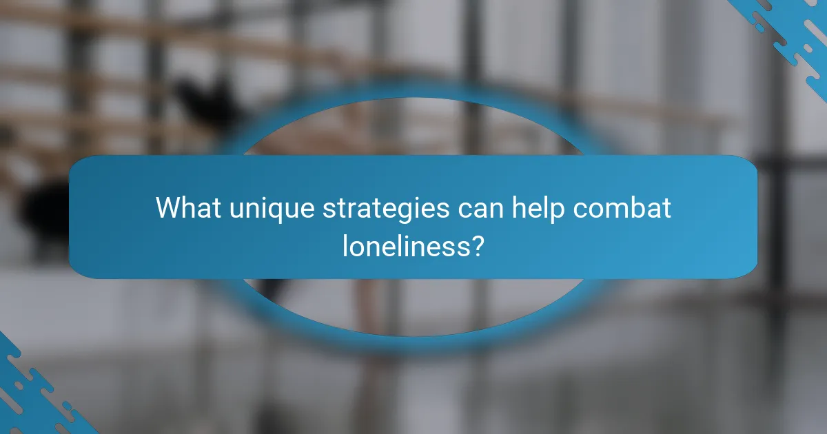 What unique strategies can help combat loneliness?